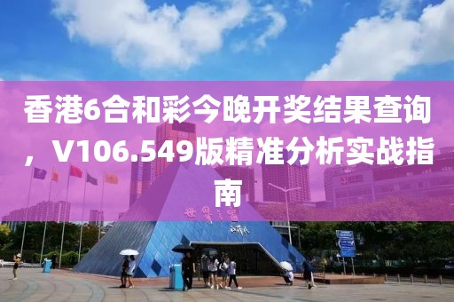 香港6合和彩今晚开奖结果查询，V106.549版精准分析实战指南