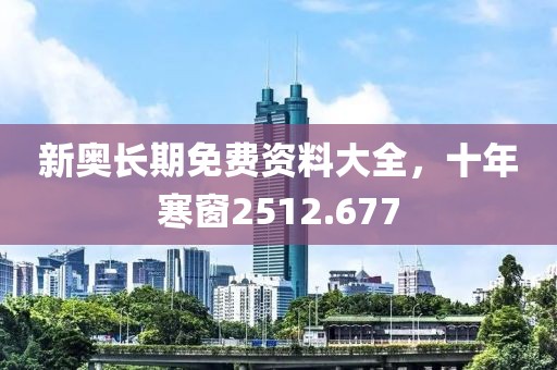 新奥长期免费资料大全，十年寒窗2512.677