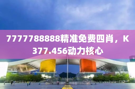 7777788888精准免费四肖，K377.456动力核心