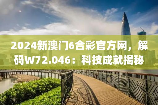 2024新澳门6合彩官方网，解码W72.046：科技成就揭秘