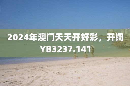 2024年澳门天天开好彩，开阔YB3237.141