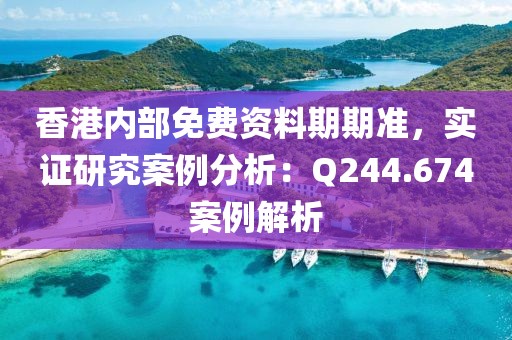 香港内部免费资料期期准，实证研究案例分析：Q244.674案例解析