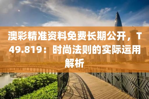 澳彩精准资料免费长期公开，T49.819：时尚法则的实际运用解析
