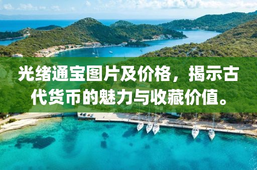 光绪通宝图片及价格，揭示古代货币的魅力与收藏价值。
