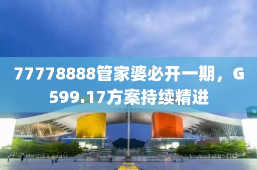 77778888管家婆必开一期，G599.17方案持续精进