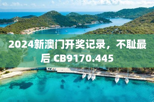 2024新澳门开奖记录，不耻最后 CB9170.445
