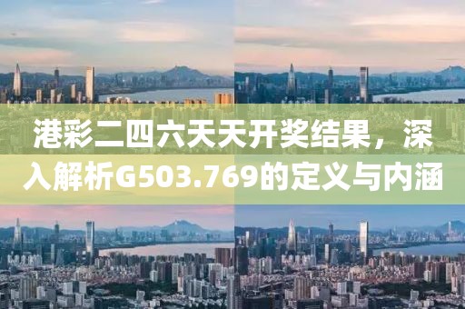 港彩二四六天天开奖结果，深入解析G503.769的定义与内涵