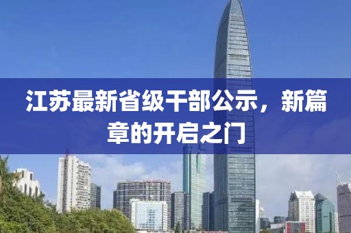 江苏最新省级干部公示，新篇章的开启之门