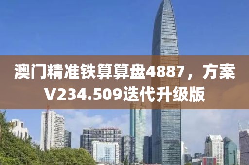 澳门精准铁算算盘4887，方案V234.509迭代升级版