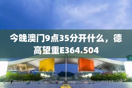 今晚澳门9点35分开什么，德高望重E364.504
