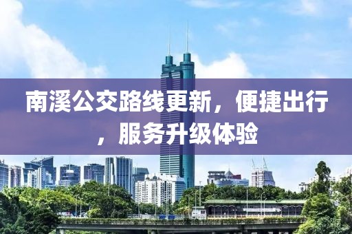 南溪公交路线更新，便捷出行，服务升级体验