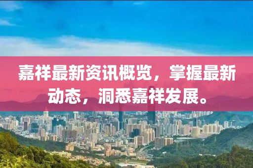 嘉祥最新资讯概览，掌握最新动态，洞悉嘉祥发展。