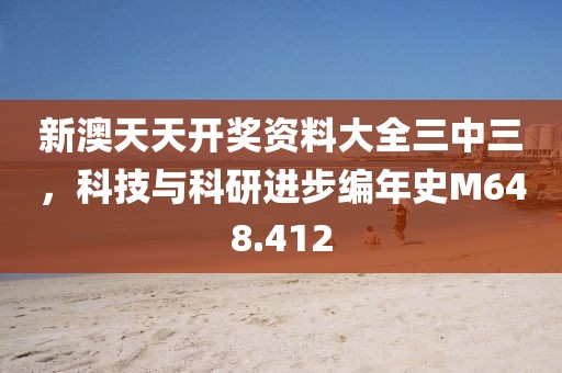 新澳天天开奖资料大全三中三，科技与科研进步编年史M648.412