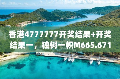 香港4777777开奖结果+开奖结果一，独树一帜M665.671