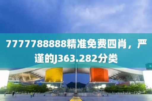 7777788888精准免费四肖，严谨的J363.282分类