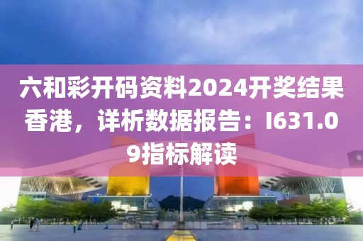 六和彩开码资料2024开奖结果香港，详析数据报告：I631.09指标解读