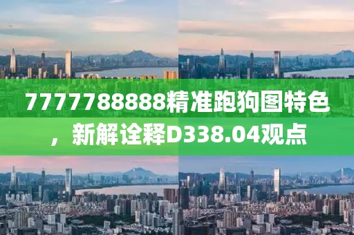 7777788888精准跑狗图特色，新解诠释D338.04观点