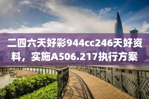 二四六天好彩944cc246天好资料，实施A506.217执行方案
