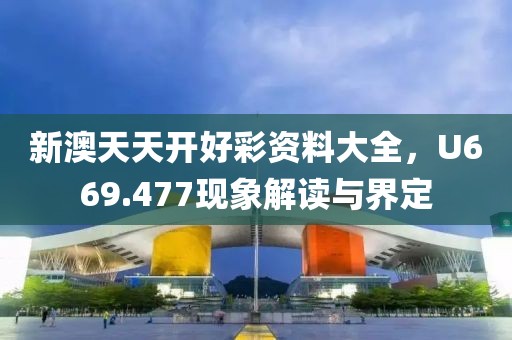 新澳天天开好彩资料大全，U669.477现象解读与界定