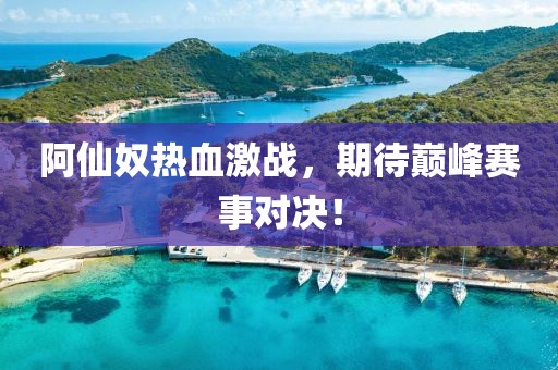 阿仙奴热血激战，期待巅峰赛事对决！