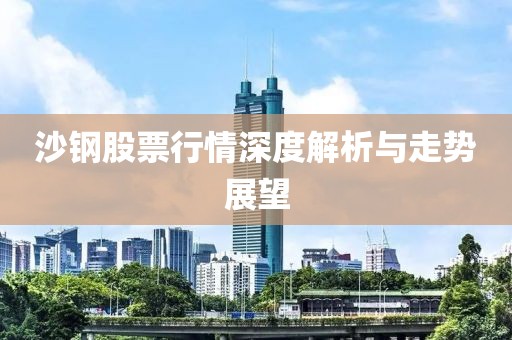 沙钢股票行情深度解析与走势展望