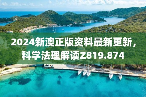 2024新澳正版资料最新更新，科学法理解读Z819.874