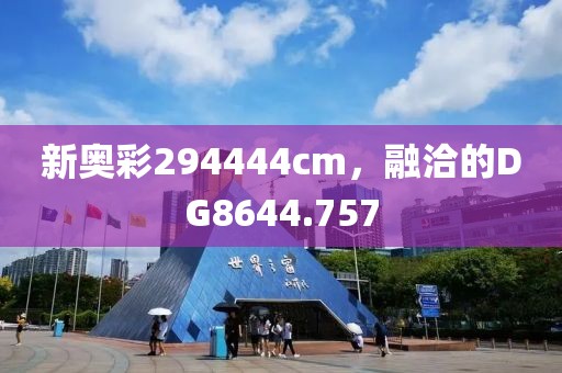 新奥彩294444cm，融洽的DG8644.757