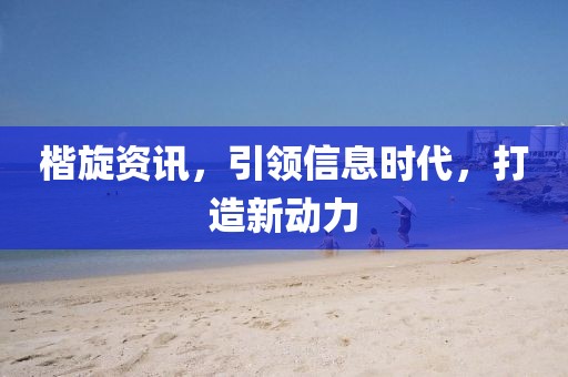 楷旋资讯，引领信息时代，打造新动力