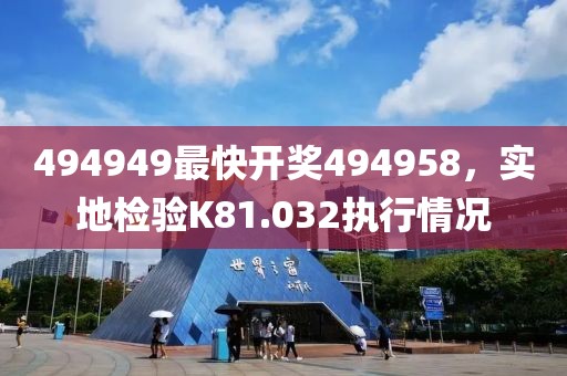 494949最快开奖494958，实地检验K81.032执行情况