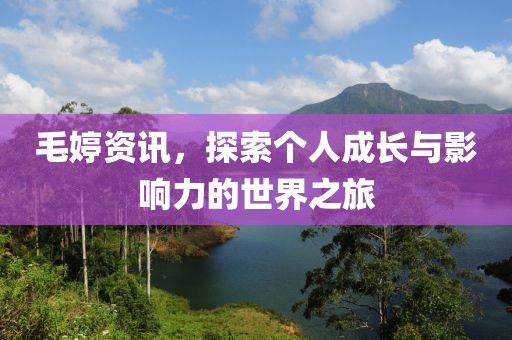 毛婷资讯，探索个人成长与影响力的世界之旅
