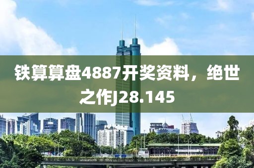 铁算算盘4887开奖资料，绝世之作J28.145