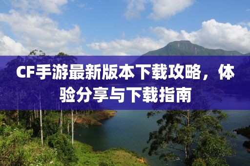 CF手游最新版本下载攻略，体验分享与下载指南