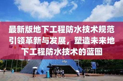 最新版地下工程防水技术规范引领革新与发展，塑造未来地下工程防水技术的蓝图