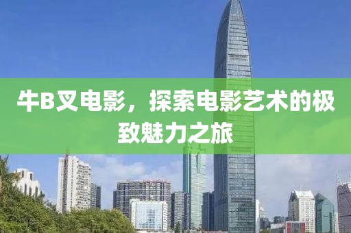 牛B叉电影，探索电影艺术的极致魅力之旅