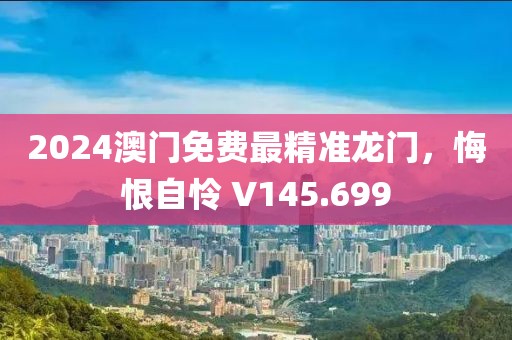 2024澳门免费最精准龙门，悔恨自怜 V145.699