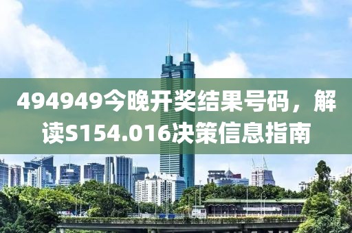 494949今晚开奖结果号码，解读S154.016决策信息指南