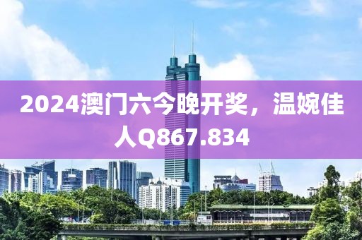 2024澳门六今晚开奖，温婉佳人Q867.834
