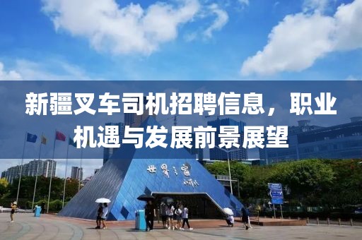 新疆叉车司机招聘信息，职业机遇与发展前景展望