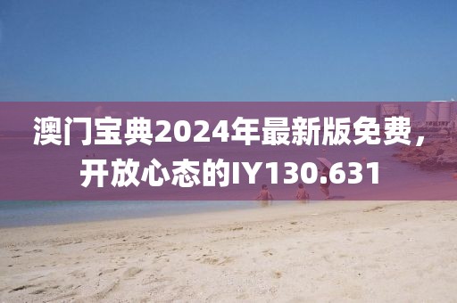 澳门宝典2024年最新版免费，开放心态的IY130.631