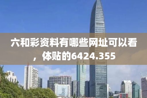 六和彩资料有哪些网址可以看，体贴的6424.355