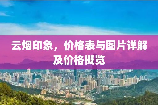 云烟印象，价格表与图片详解及价格概览