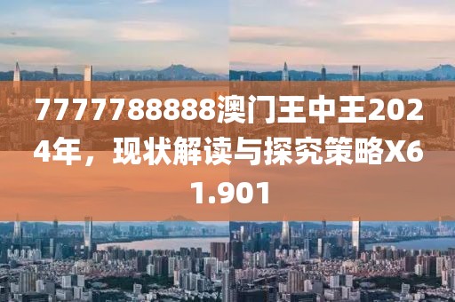 7777788888澳门王中王2024年，现状解读与探究策略X61.901