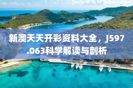 新澳天天开彩资料大全，J597.063科学解读与剖析