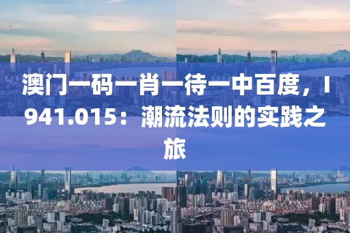 澳门一码一肖一待一中百度，I941.015：潮流法则的实践之旅