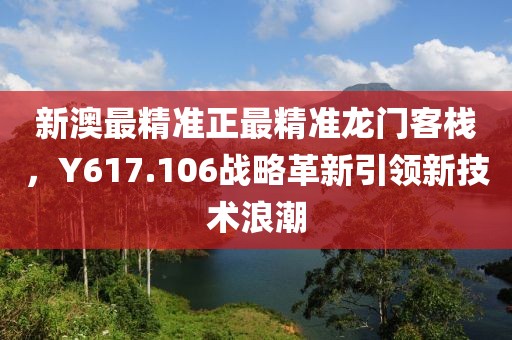 新澳最精准正最精准龙门客栈，Y617.106战略革新引领新技术浪潮
