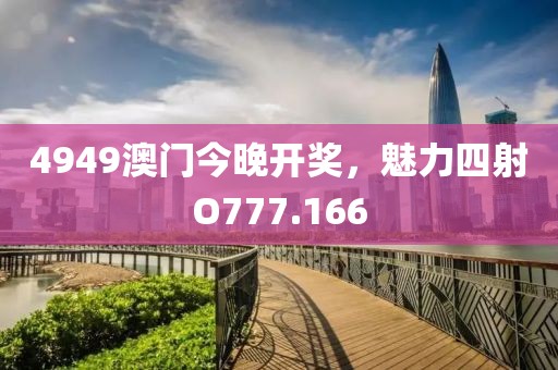 4949澳门今晚开奖，魅力四射O777.166