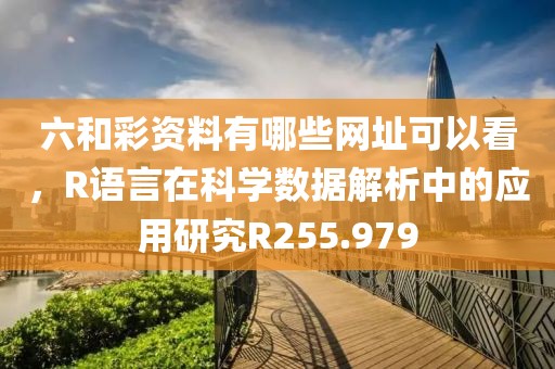 六和彩资料有哪些网址可以看，R语言在科学数据解析中的应用研究R255.979