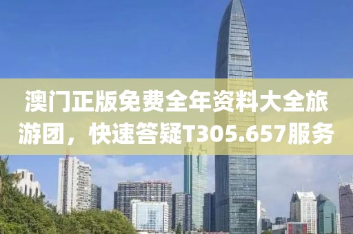 澳门正版免费全年资料大全旅游团，快速答疑T305.657服务