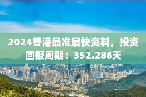 2024香港最准最快资料，投资回报周期：352.286天