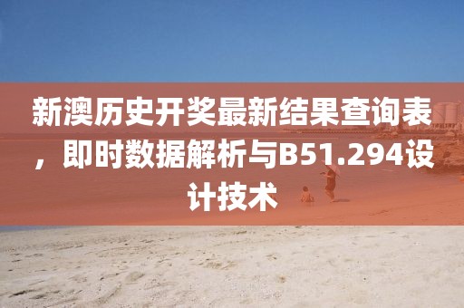 新澳历史开奖最新结果查询表，即时数据解析与B51.294设计技术